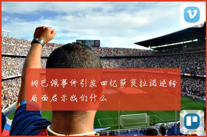 姆巴佩事件引发回忆萨莫拉诺逆转局面启示我们什么