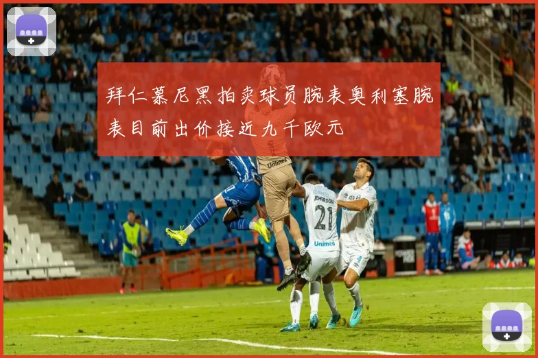 拜仁慕尼黑拍卖球员腕表奥利塞腕表目前出价接近九千欧元
