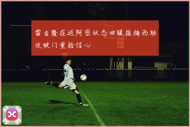 雷吉隆在迈阿密状态回暖接梅西助攻破门重拾信心